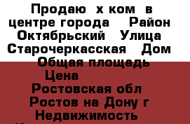 Продаю 2х ком. в центре города. › Район ­ Октябрьский › Улица ­ Старочеркасская › Дом ­ 25 › Общая площадь ­ 32 › Цена ­ 1 350 000 - Ростовская обл., Ростов-на-Дону г. Недвижимость » Квартиры продажа   . Ростовская обл.,Ростов-на-Дону г.